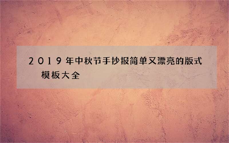 2019年中秋节手抄报简单又漂亮的版式 模板大全